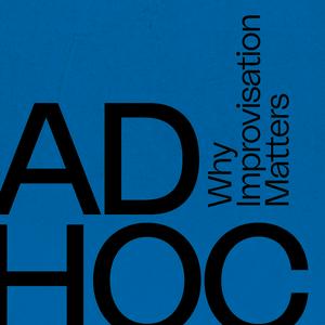 Ad Hoc: Why Improvisation Matters