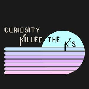 Curiosity Killed the K's