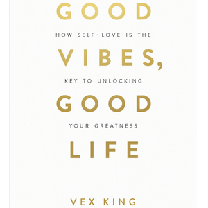Good Vibes, Good Life: How Self-Love Is the Key to Unlocking Your Greatness by Vex King