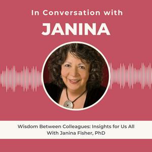 In Conversation with Janina Fisher: Wisdom Between Colleagues; Insights For Us All