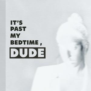 It's Past My Bedtime, Dude