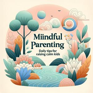 Mindful Parenting: Daily Tips for Raising Calm Kids