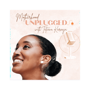 Motherhood Unplugged with Tatiana Karanja