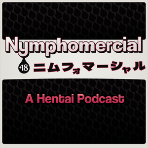 Nymphomercial: A Hentai Podcast