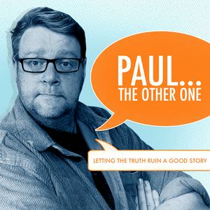 The "Paul... The Other One" Podcasts.