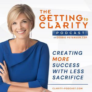 Getting to Clarity: Creating MORE Success With Less Sacrifice