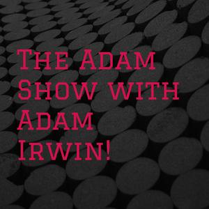 The Adam Show with Adam Irwin!