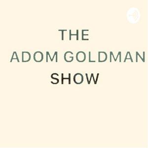 THE ADOM GOLDMAN SHOW/PODCAST