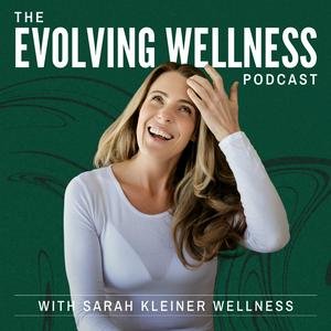 The Evolving Wellness Podcast with Sarah Kleiner Wellness