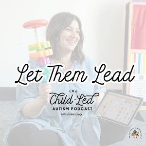 Let Them Lead: The Child-Led Autism Podcast