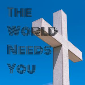 The World Needs You
