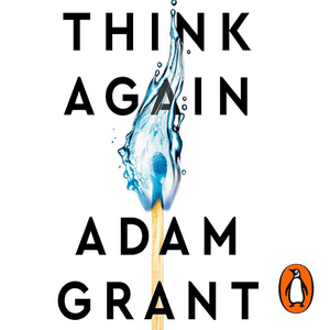 Think Again - The Power of Knowing What You Don't Know by Adam Grant, Book Summary, Podcast, English
