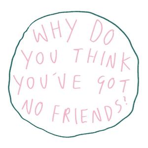 Why Do You Think You've Got No Friends?